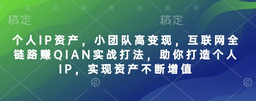 个人IP资产，小团队高变现，互联网全链路赚QIAN实战打法，助你打造个人IP，实现资产不断增值-瀚宇网创
