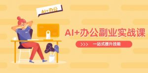 AI+办公副业实战课:从Excel到PPT,从行业分析到视频制作,一站式提升技能-瀚宇网创
