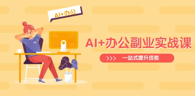AI+办公副业实战课:从Excel到PPT,从行业分析到视频制作,一站式提升技能-瀚宇网创