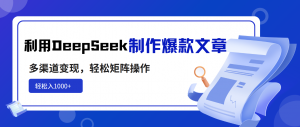 利用DeepSeek制作爆款文章，多渠道变现，轻松矩阵操作，轻松日入1000+-瀚宇网创
