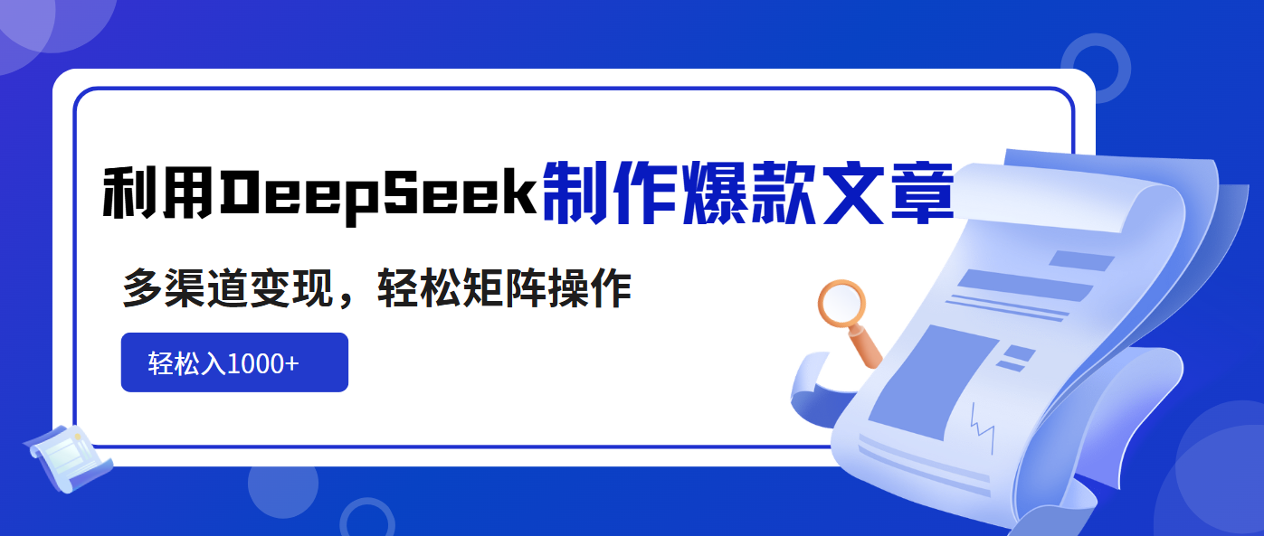 利用DeepSeek制作爆款文章，多渠道变现，轻松矩阵操作，轻松日入1000+-瀚宇网创