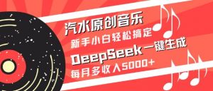 汽水原创音乐DeepSeek一键生成，新手小白轻松搞定，每月多收入5k+-瀚宇网创