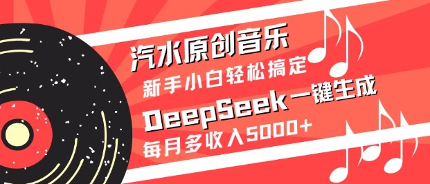 汽水原创音乐DeepSeek一键生成,新手小白轻松搞定,每月多收入5k+-瀚宇网创