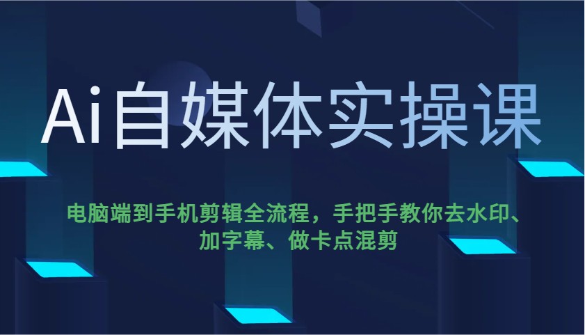 Ai自媒体实操课，电脑端到手机剪辑全流程，手把手教你去水印、加字幕、做卡点混剪-瀚宇网创