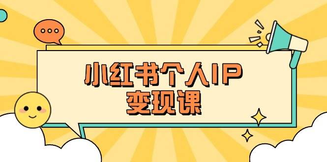 小红书个人变现课：精准人设定位+爆款选题拆解，教你打造百万流量账号秘籍-瀚宇网创