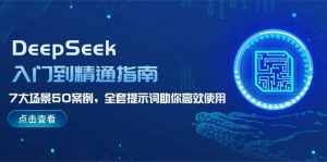 DeepSeek入门到精通指南,7大场景50案例,全套提示词助你高效使用-瀚宇网创