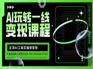 AI玩转一线变现课程,主流AI工具实操到变现,玩转AI自媒体,打爆你的线上流量-瀚宇网创