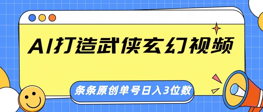 AI打造武侠玄幻视频，条条原创、画风惊艳，单号轻松日入三位数-瀚宇网创