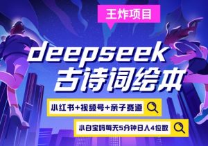 deepseek+小红书视频号+古诗词绘本，亲子赛道，高端宝妈粉，起号快每天五分钟，日入四位数-瀚宇网创