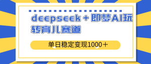 deepseek＋即梦AI玩转育儿赛道，单日稳定变现1000＋育儿赛道-瀚宇网创