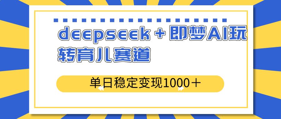 deepseek＋即梦AI玩转育儿赛道，单日稳定变现1000＋育儿赛道-瀚宇网创