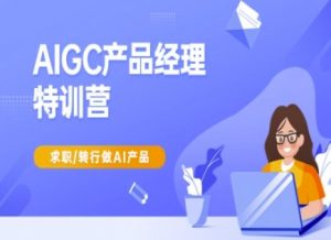 AIGC产品经理特训营-产品经理较教程,求职转行做AI产品-瀚宇网创