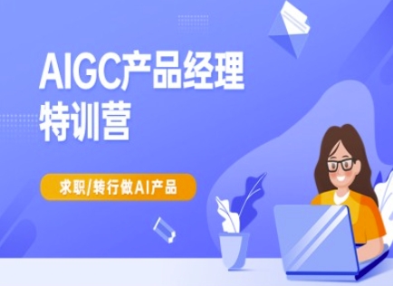 AIGC产品经理特训营-产品经理较教程,求职转行做AI产品-瀚宇网创