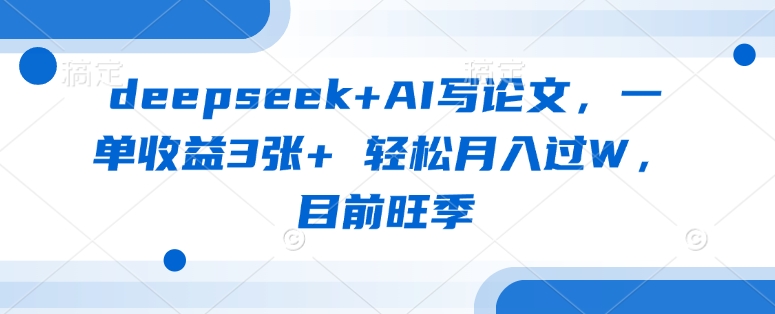 deepseek+AI写论文，一单收益3张+ 轻松月入过W，目前旺季-瀚宇网创