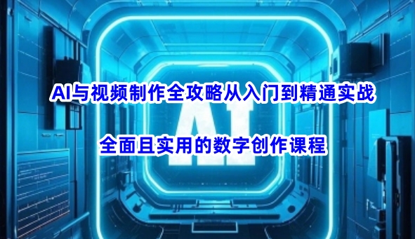 AI与视频制作全攻略从入门到精通实战,全面且实用的数字创作课程(更新3月)-瀚宇网创