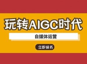 玩转AIGC时代-自媒体运营ai教程-瀚宇网创