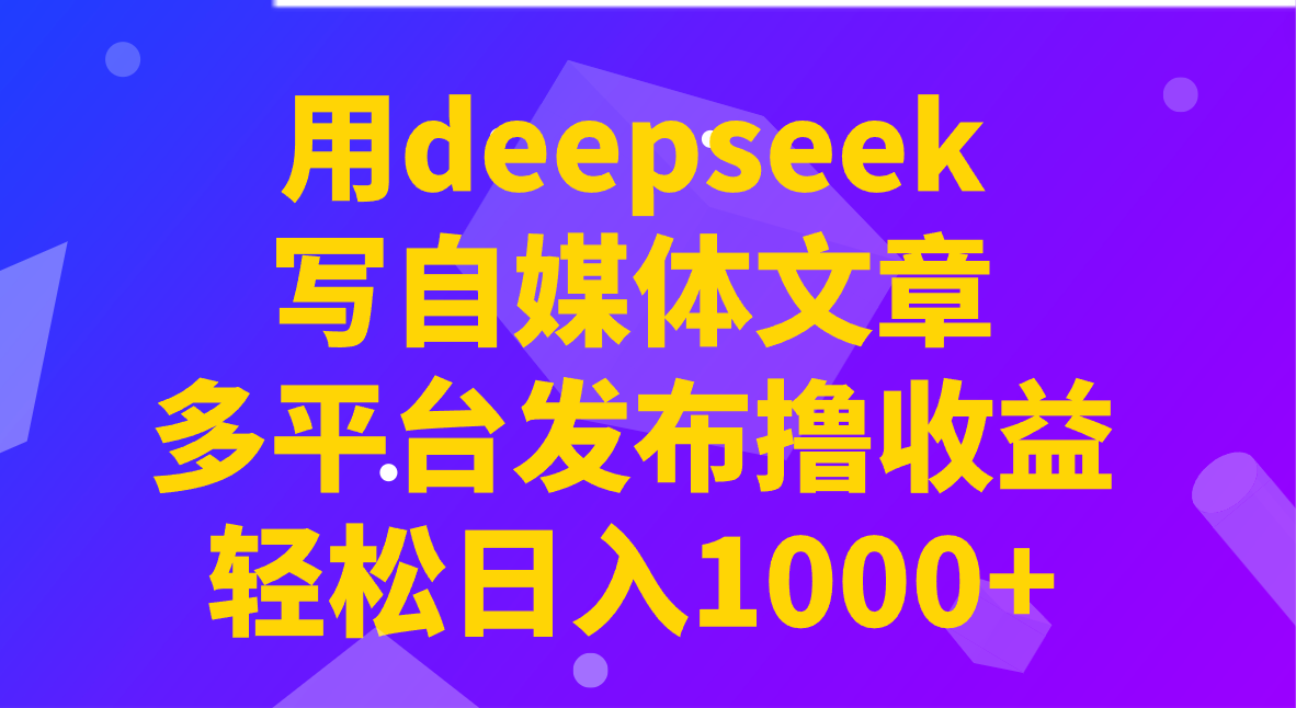 用deepseek写自媒体文章，多平台发布撸收益，轻松日入1000+！-瀚宇网创