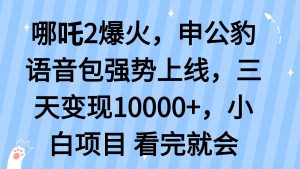 哪吒2爆火，利用这波热度，申公豹语音包强势上线，三天变现10...-瀚宇网创