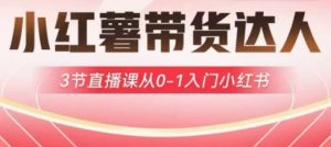 小红薯达人带货启航计划,3节直播课从0-1入门小红书-瀚宇网创
