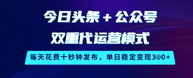 今日头条+公众号双重代运营模式，每天花费十秒钟发布，单日稳定变现3张【揭秘】-瀚宇网创