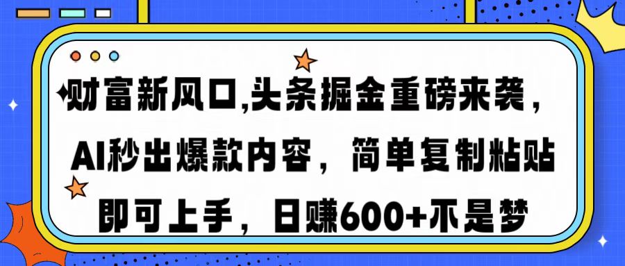 财富新风口,头条掘金重磅来袭AI秒出爆款内容简单复制粘贴即可上手，日…-瀚宇网创