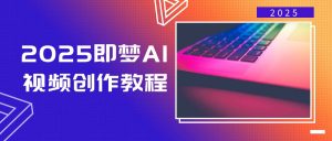 2025即梦AI视频创作教程，从零开始学做视频，文字图片生成视频轻松创作-瀚宇网创