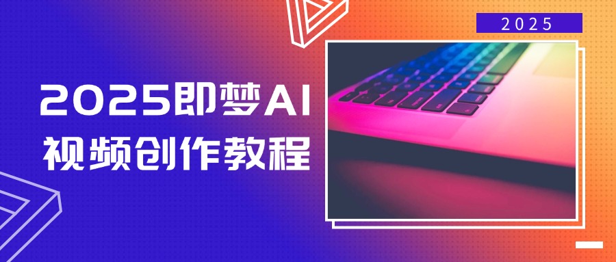 2025即梦AI视频创作教程，从零开始学做视频，文字图片生成视频轻松创作-瀚宇网创