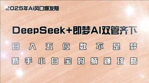 日入五位数不是梦,DeepSeek+即梦AI双管齐下,新手小白宝妈躺赚攻略-瀚宇网创