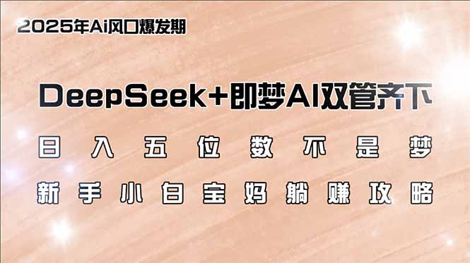 日入五位数不是梦，DeepSeek+即梦AI双管齐下，新手小白宝妈躺赚攻略-瀚宇网创