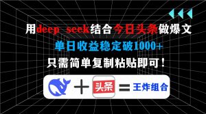 用deep seek结合今日头条做爆文，单日收益稳定破1000+，只需简单复制粘...-瀚宇网创