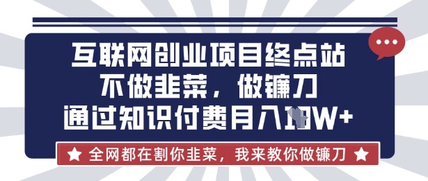 互联网创业尽头-不做韭菜,做镰刀,通过知识付费月入10个【揭秘】-瀚宇网创