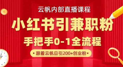 云帆内部直播课，小红书引流兼职粉教程，日引500+月变现过W-瀚宇网创
