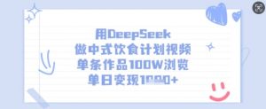 用DeepSeek做中式饮食计划视频，单条作品100W浏览，单日变现多张-瀚宇网创