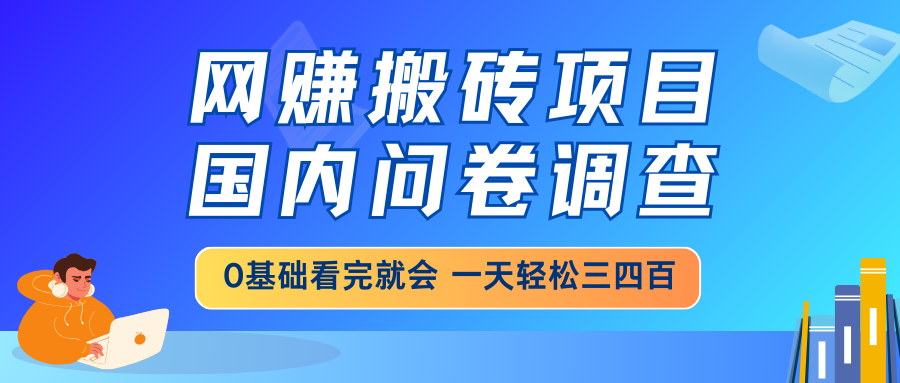 网赚搬砖项目，国内问卷调查，0基础看完就会 一天轻松三四百，靠谱副业…-瀚宇网创