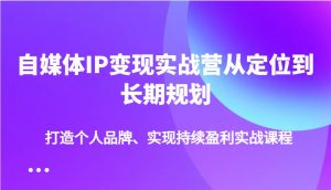 自媒体IP变现实战营从定位到长期规划，打造个人品牌、实现持续盈利实战课程-瀚宇网创