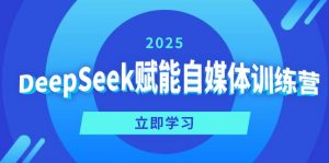 DeepSeek赋能自媒体训练营，定位、变现、爆文全攻略！-瀚宇网创