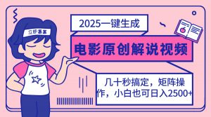 2025最新一键生成原创电影解说视频，小白也可无脑矩阵操作，一天几分钟...-瀚宇网创