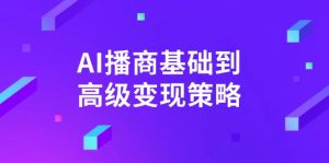 AI-播商基础到高级变现策略。通过详细拆解和讲解，实现商业变现。-瀚宇网创