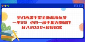 梦幻西游手游全新蓝海玩法 一单35 小白一部手机无脑操作 日入3000+轻轻...-瀚宇网创
