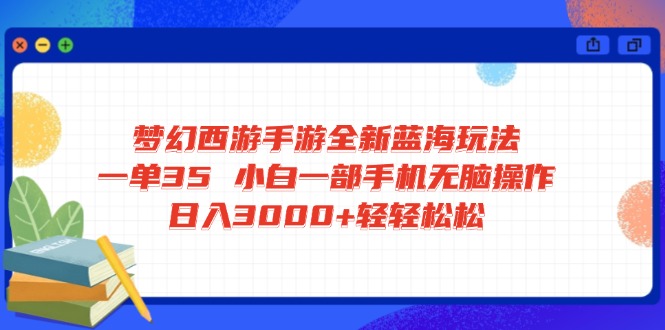 梦幻西游手游全新蓝海玩法 一单35 小白一部手机无脑操作 日入3000+轻轻…-瀚宇网创
