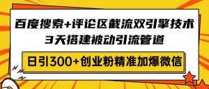 百度搜索+评论区截流双引擎技术,3天搭建被动引流管道,日引300+创业粉...-瀚宇网创