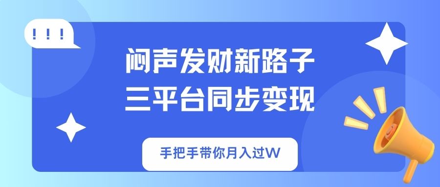 闷声发财新路子!三平台同步变现,手把手带你月入过W-瀚宇网创