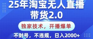 25年淘宝无人直播带货2.0.独家技术，开播爆单，纯小白易上手，不封号，不违规，日入多张【揭秘】-瀚宇网创