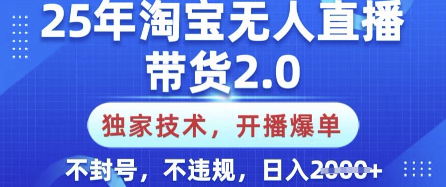 25年淘宝无人直播带货2.0.独家技术，开播爆单，纯小白易上手，不封号，不违规，日入多张【揭秘】-瀚宇网创