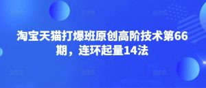 淘宝天猫打爆班原创高阶技术第66期，连环起量14法-瀚宇网创