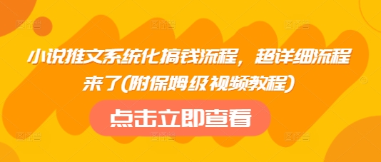 小说推文系统化搞钱流程，超详细流程来了(附保姆级视频教程)-瀚宇网创