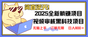 2025 全新视频审核黑科技项目登场，新手小白无脑上手5秒闭眼出单，订单...-瀚宇网创