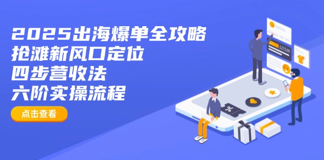 2025出海爆单全攻略:抢滩新风口定位+四步营收法+六阶实操流程-瀚宇网创