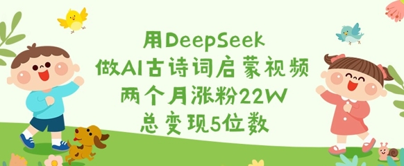 用DeepSeek做AI古诗词启蒙视频，两个月涨粉22W，总变现5位数-瀚宇网创