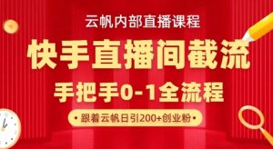 云帆内部直播课·快手直播间截流玩法，日引100+创业粉-瀚宇网创